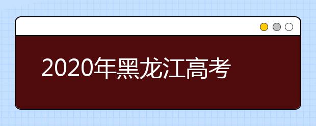 2020年黑龍江高考志愿填報時間及入口公布