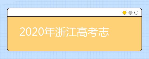 2020年浙江高考志愿填報(bào)時(shí)間及入口公布