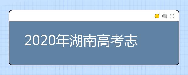 2020年湖南高考志愿填報(bào)時間及入口公布