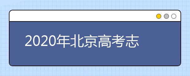 2020年北京高考志愿填報(bào)時(shí)間及入口公布