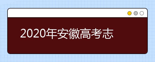 2020年安徽高考志愿填報方式公布