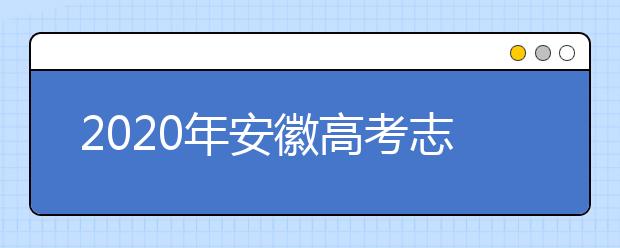 2020年安徽高考志愿填報時間及入口公布