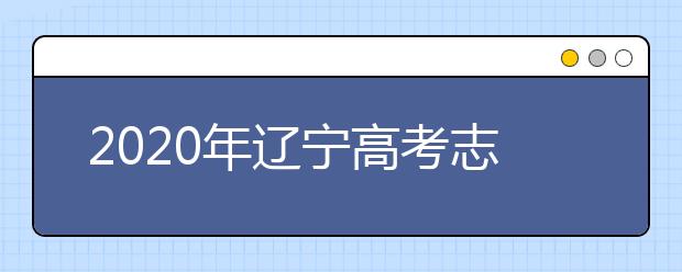 2020年遼寧高考志愿填報時間公布