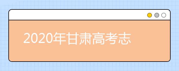 2020年甘肅高考志愿填報(bào)時(shí)間公布