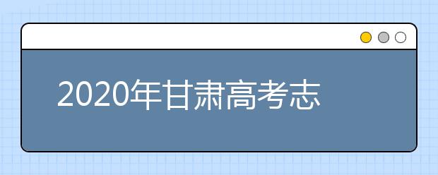 2020年甘肅高考志愿填報(bào)方式公布