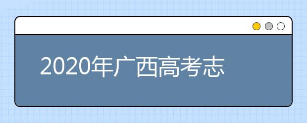 2020年廣西高考志愿填報流程公布