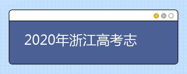 2020年浙江高考志愿填報(bào)方式公布