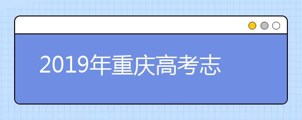 2019年重慶高考志愿填報(bào)設(shè)置