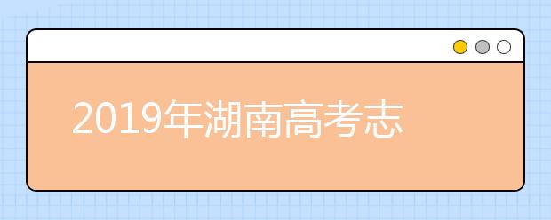 2019年湖南高考志愿填報(bào)時間