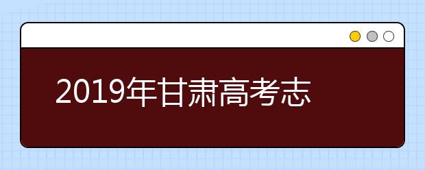 2019年甘肅高考志愿填報(bào)方式公布