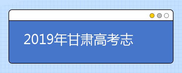 2019年甘肅高考志愿填報(bào)入口公布