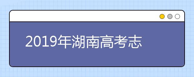 2019年湖南高考志愿填報(bào)時間公布