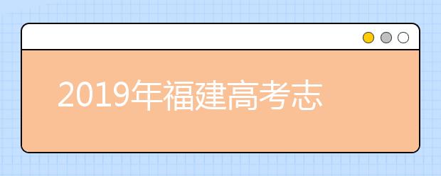 2019年福建高考志愿填報(bào)方式公布