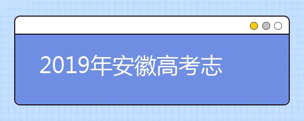 2019年安徽高考志愿填報流程公布