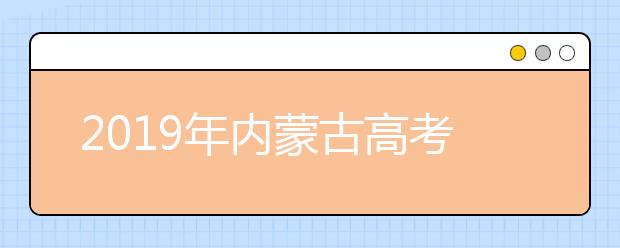 2019年內(nèi)蒙古高考志愿填報(bào)方式公布