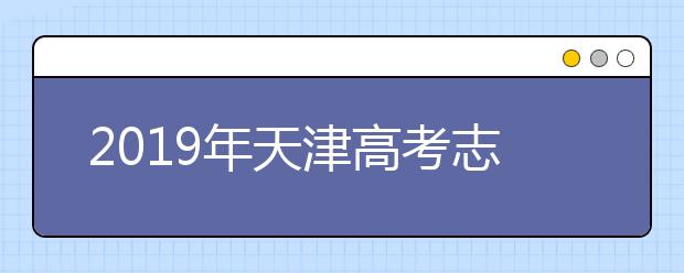 2019年天津高考志愿填報(bào)入口公布