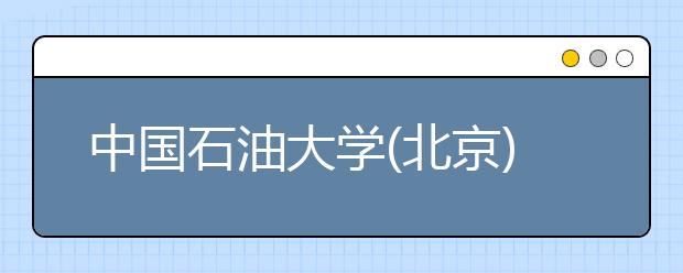 中國石油大學(xué)(北京)招生負(fù)責(zé)人談志愿填報(bào)