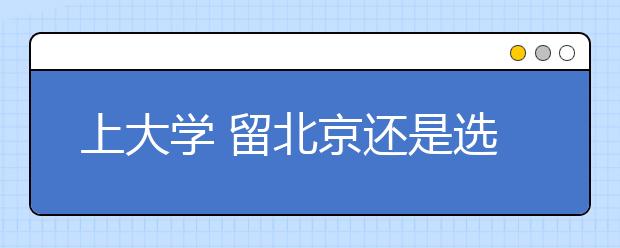 上大學(xué)?留北京還是選外地？