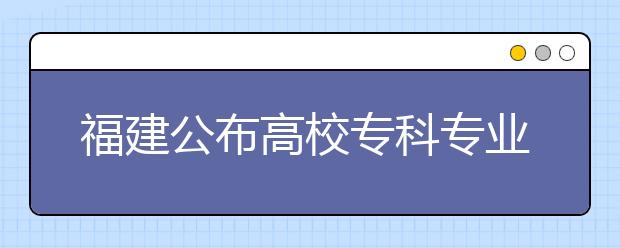 福建公布高校?？茖I(yè)名單?泉州高校新增10專業(yè)