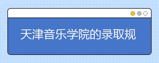 天津音樂(lè)學(xué)院的錄取規(guī)則