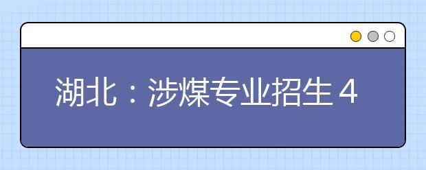 湖北：涉煤專業(yè)招生４００人報名不到５０人