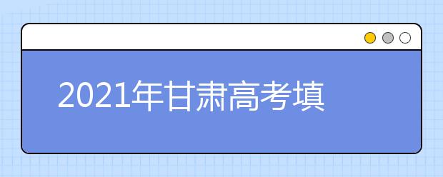 2021年甘肅高考填報(bào)志愿時(shí)間確定