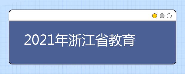 2021年浙江省教育考試院公布高招網(wǎng)上志愿填報(bào)安排