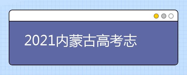 2021內(nèi)蒙古高考志愿填報(bào)時(shí)間安排