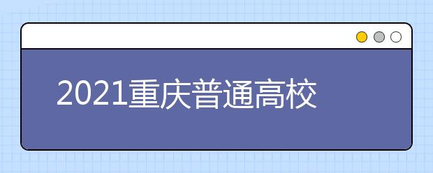 2021重慶普通高校招生網(wǎng)上咨詢、成績(jī)查詢及志愿填報(bào)時(shí)間安排