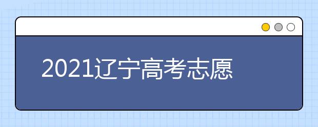 2021遼寧高考志愿填報特別提醒