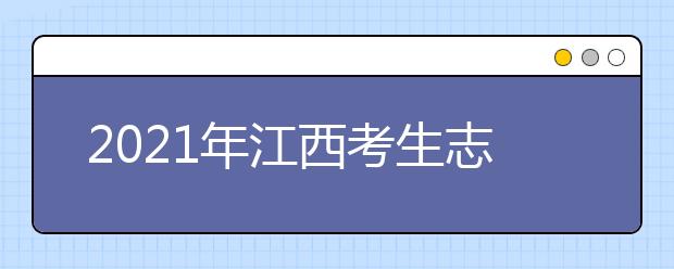 2021年江西考生志愿填報(bào)溫馨提醒