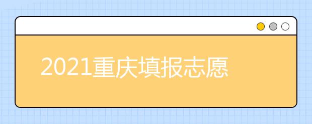 2021重慶填報(bào)志愿注意事項(xiàng)