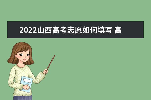 2022山西高考志愿如何填寫 高考志愿填報(bào)流程