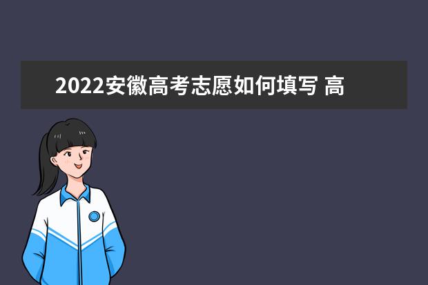 2022安徽高考志愿如何填寫 高考志愿填報流程