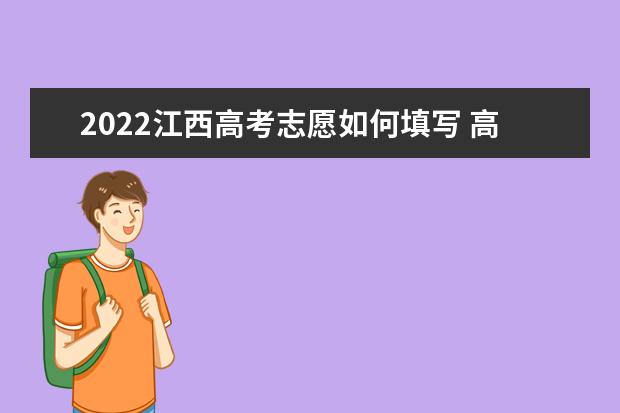 2022江西高考志愿如何填寫(xiě) 高考志愿填報(bào)流程