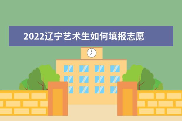 2022遼寧藝術生如何填報志愿 高考志愿填報流程