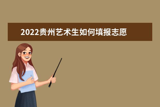 2022貴州藝術生如何填報志愿 高考志愿填報流程