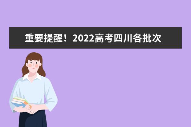 重要提醒！2022高考四川各批次志愿填報(bào)截止時(shí)間請(qǐng)記牢！