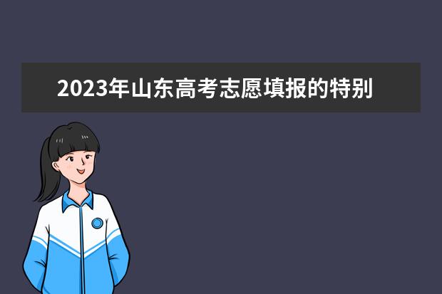 2023年山東高考志愿填報(bào)的特別提醒