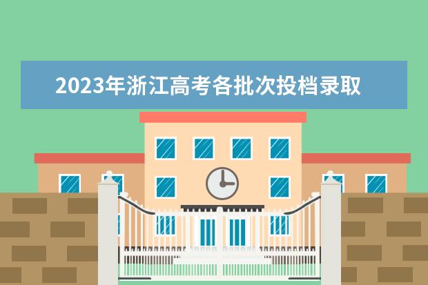 2023年浙江高考各批次投檔錄取時(shí)間安排