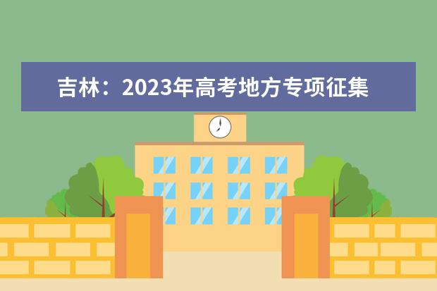 吉林：2023年高考地方專項(xiàng)征集志愿7月29日開始